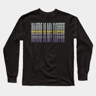 Where Is My Coffee Long Sleeve T-Shirt